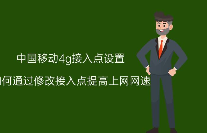 中国移动4g接入点设置 如何通过修改接入点提高上网网速